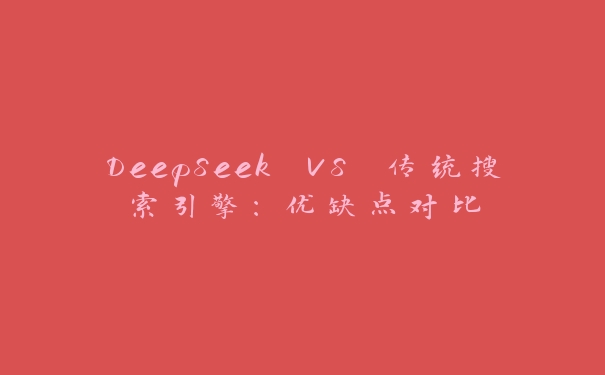 DeepSeek VS 传统搜索引擎:优缺点对比 DeepSeek VS 传统搜索引擎:优缺点对比
