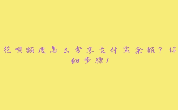 花呗额度怎么分享支付宝余额?详细步骤! 花呗额度怎么分享支付宝余额?详细步骤!