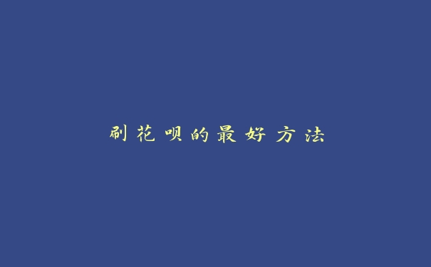 刷花呗的最好方法 刷花呗的最好方法