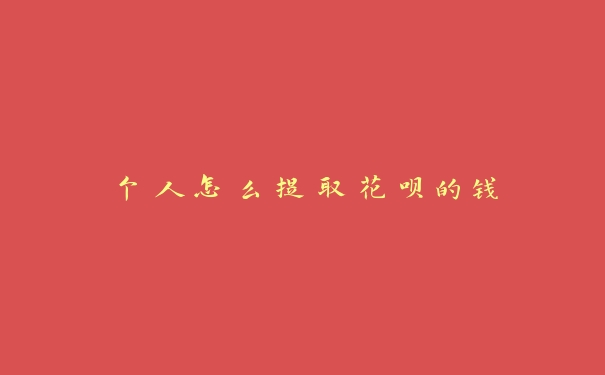 个人怎么提取花呗的钱 个人怎么提取花呗的钱
