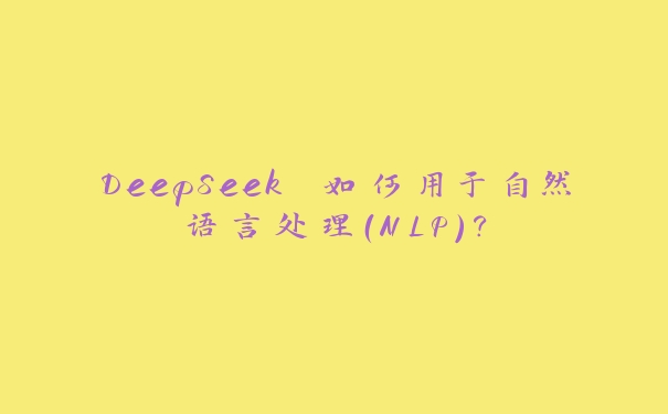 DeepSeek 如何用于自然语言处理(NLP)? DeepSeek 如何用于自然语言处理(NLP)?