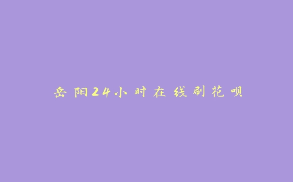 岳阳24小时在线刷花呗 岳阳24小时在线刷花呗