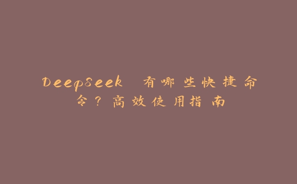 DeepSeek 有哪些快捷命令?高效使用指南 DeepSeek 有哪些快捷命令?高效使用指南