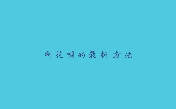 刷花呗的最新方法 刷花呗的最新方法
