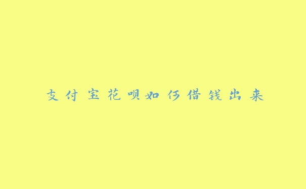 支付宝花呗如何借钱出来 支付宝花呗如何借钱出来
