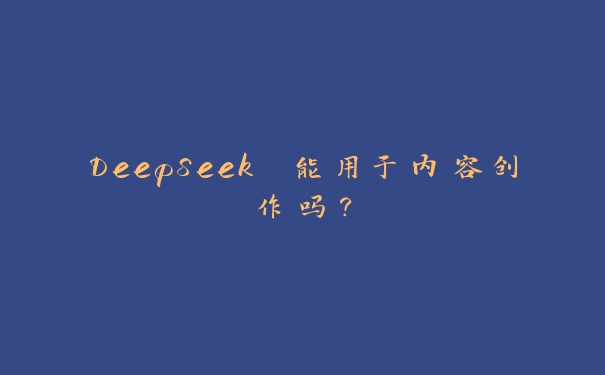 DeepSeek 能用于内容创作吗? DeepSeek 能用于内容创作吗?