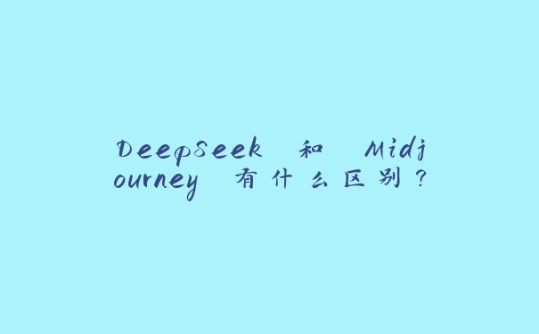 DeepSeek 和 Midjourney 有什么区别? DeepSeek 和 Midjourney 有什么区别?