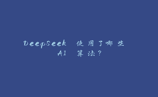 DeepSeek 使用了哪些 AI 算法? DeepSeek 使用了哪些 AI 算法?