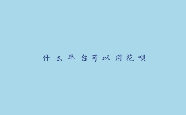什么平台可以用花呗 什么平台可以用花呗