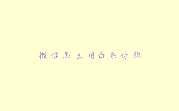 微信怎么用白条付款 微信怎么用白条付款