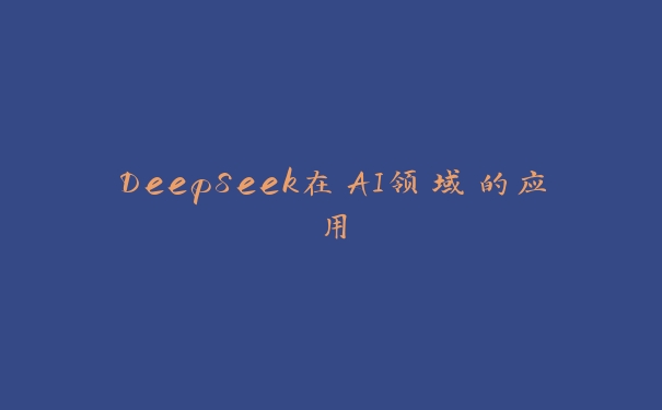 DeepSeek在AI领域的应用 DeepSeek在AI领域的应用