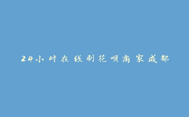 24小时在线刷花呗商家成都 24小时在线刷花呗商家成都