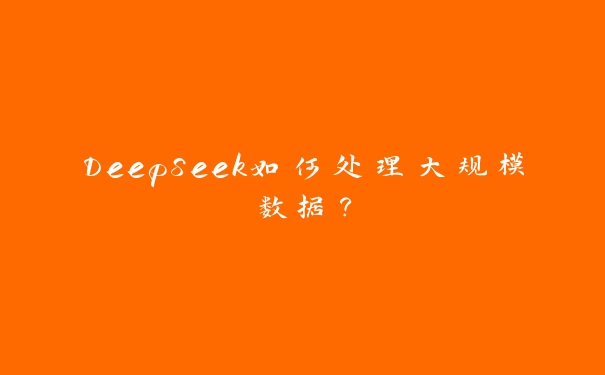 DeepSeek如何处理大规模数据? DeepSeek如何处理大规模数据?