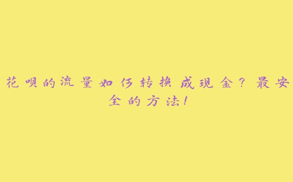 花呗的流量如何转换成现金?最安全的方法! 花呗的流量如何转换成现金?最安全的方法!