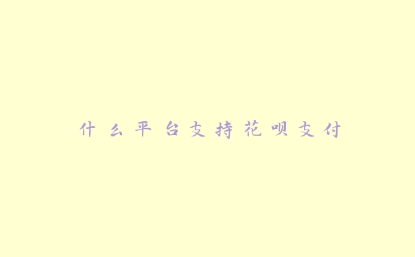 什么平台支持花呗支付 什么平台支持花呗支付
