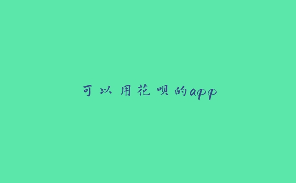 可以用花呗的app 可以用花呗的app