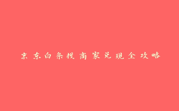 京东白条找商家兑现全攻略 京东白条找商家兑现全攻略