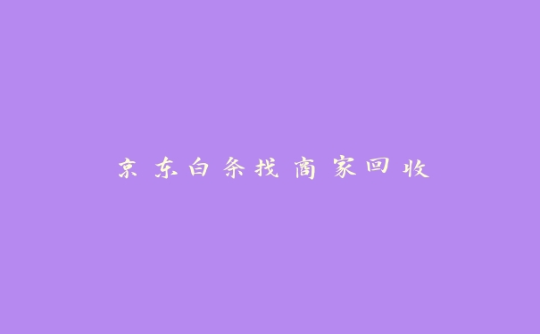 京东白条找商家回收 京东白条找商家回收