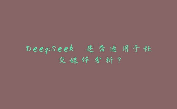 DeepSeek 是否适用于社交媒体分析? DeepSeek 是否适用于社交媒体分析?