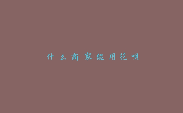 什么商家能用花呗 什么商家能用花呗