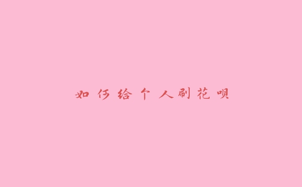 如何给个人刷花呗 如何给个人刷花呗