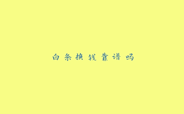白条换钱靠谱吗 白条换钱靠谱吗
