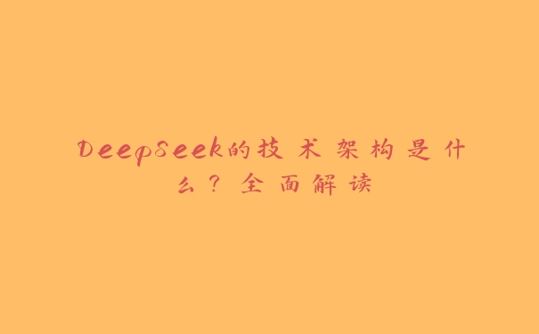 DeepSeek的技术架构是什么?全面解读 DeepSeek的技术架构是什么?全面解读