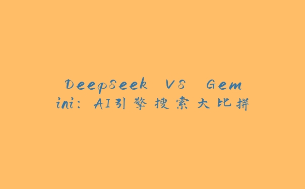 DeepSeek VS Gemini:AI引擎搜索大比拼 DeepSeek VS Gemini:AI引擎搜索大比拼