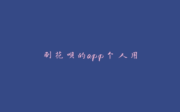 刷花呗的app个人用 刷花呗的app个人用