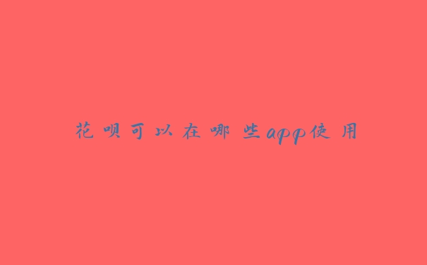 花呗可以在哪些app使用 花呗可以在哪些app使用
