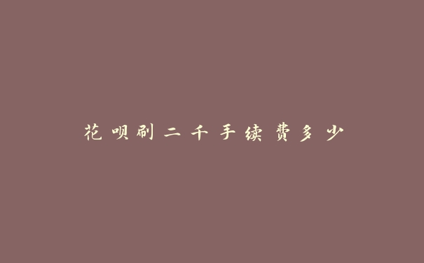 花呗刷二千手续费多少?解读花呗使用中隐藏的费用与注意事项 花呗刷二千手续费多少?解读花呗使用中隐藏的费用与注意事项