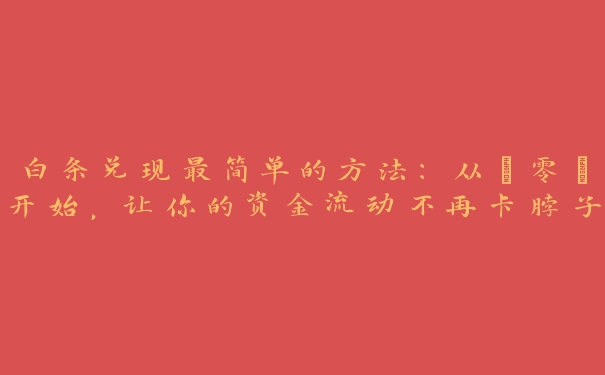 白条兑现最简单的方法：从“零”开始，让你的资金流动不再卡脖子！
